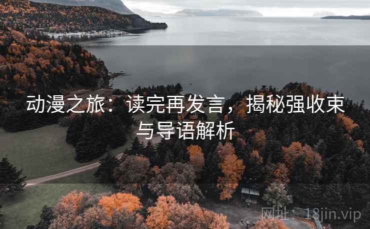 动漫之旅：读完再发言，揭秘强收束与导语解析