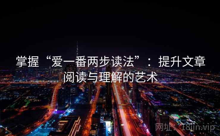 掌握“爱一番两步读法”:提升文章阅读与理解的艺术 掌握“爱一番两步读法”:提升文章阅读与理解的艺术