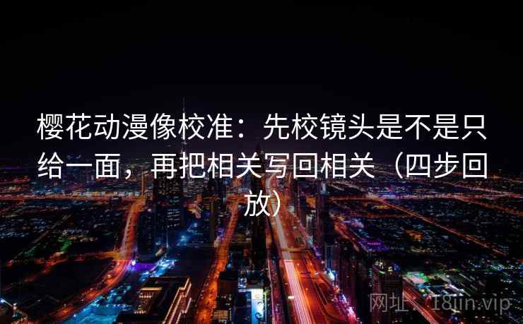 樱花动漫像校准:先校镜头是不是只给一面,再把相关写回相关(四步回放) 樱花动漫像校准:先校镜头是不是只给一面,再把相关写回相关(四步回放)