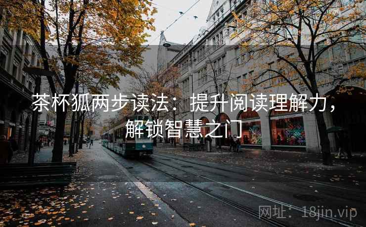 茶杯狐两步读法：提升阅读理解力，解锁智慧之门