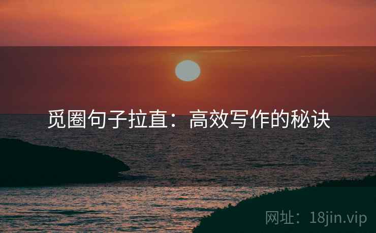 觅圈句子拉直：高效写作的秘诀
