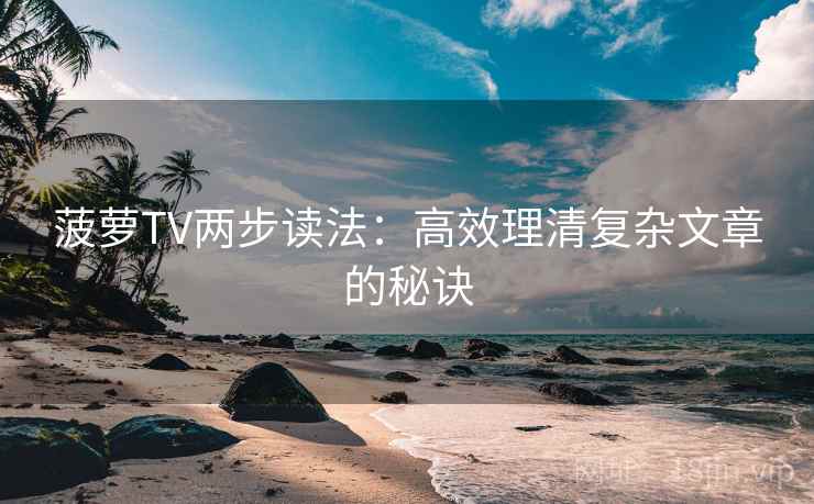菠萝TV两步读法：高效理清复杂文章的秘诀