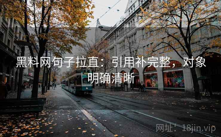 黑料网句子拉直：引用补完整，对象明确清晰