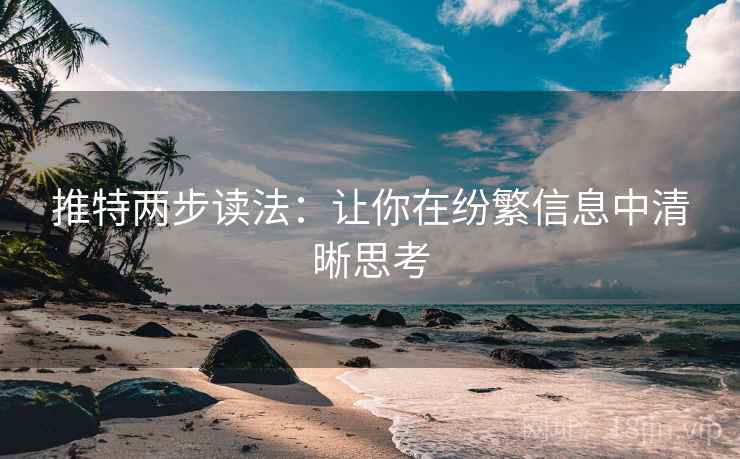 推特两步读法:让你在纷繁信息中清晰思考 推特两步读法:让你在纷繁信息中清晰思考