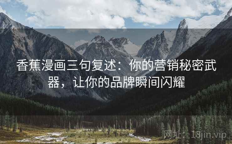 香蕉漫画三句复述:你的营销秘密武器,让你的品牌瞬间闪耀 香蕉漫画三句复述:你的营销秘密武器,让你的品牌瞬间闪耀