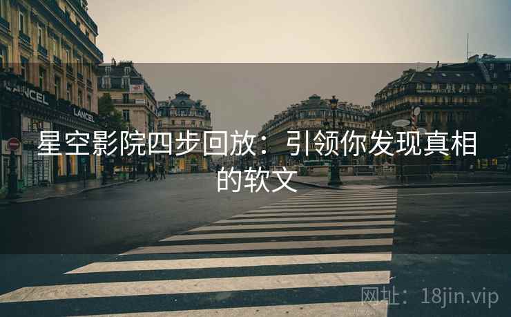 星空影院四步回放:引领你发现真相的软文 星空影院四步回放:引领你发现真相的软文