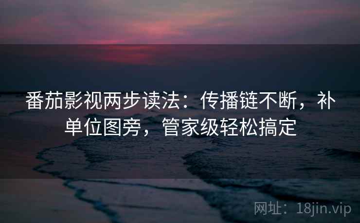 番茄影视两步读法:传播链不断,补单位图旁,管家级轻松搞定 番茄影视两步读法:传播链不断,补单位图旁,管家级轻松搞定