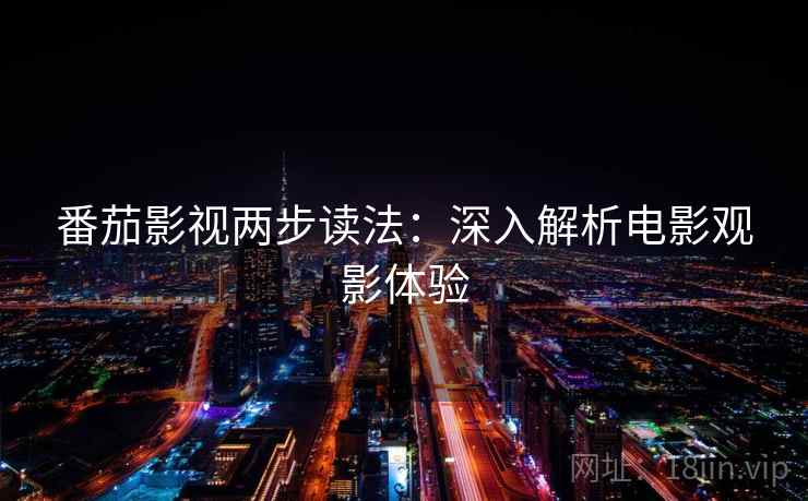 番茄影视两步读法:深入解析电影观影体验 番茄影视两步读法:深入解析电影观影体验
