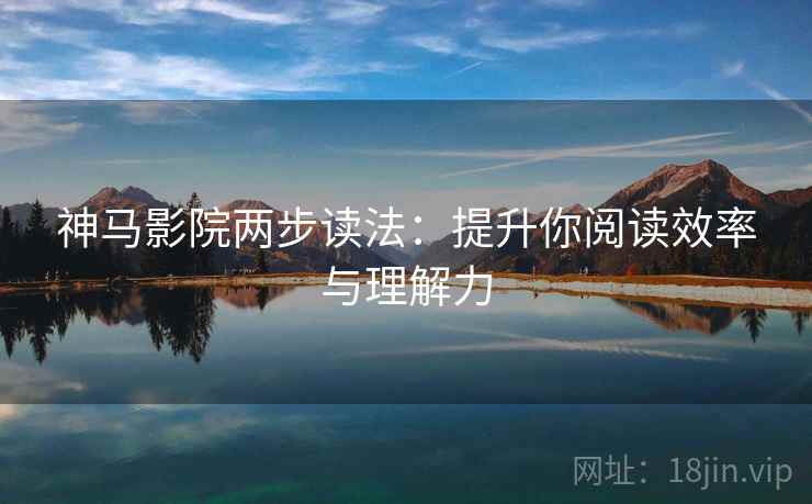 神马影院两步读法：提升你阅读效率与理解力