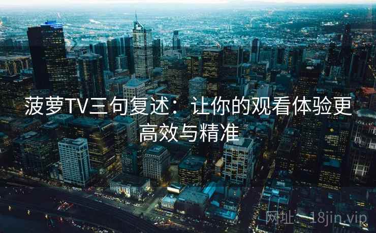 菠萝TV三句复述:让你的观看体验更高效与精准 菠萝TV三句复述:让你的观看体验更高效与精准
