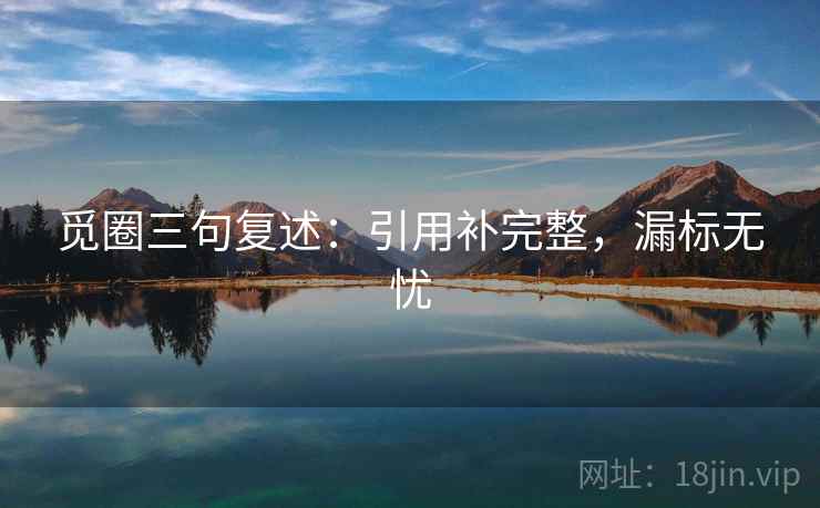 觅圈三句复述:引用补完整,漏标无忧 觅圈三句复述:引用补完整,漏标无忧