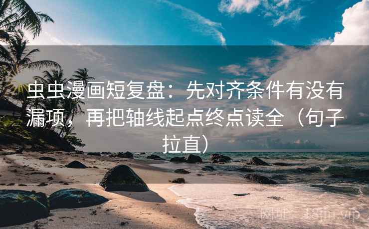 虫虫漫画短复盘:先对齐条件有没有漏项,再把轴线起点终点读全(句子拉直) 虫虫漫画短复盘:先对齐条件有没有漏项,再把轴线起点终点读全(句子拉直)