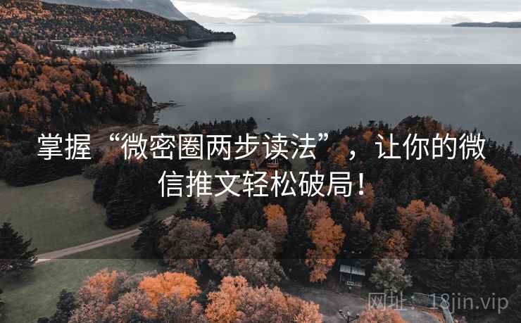掌握“微密圈两步读法”，让你的微信推文轻松破局！