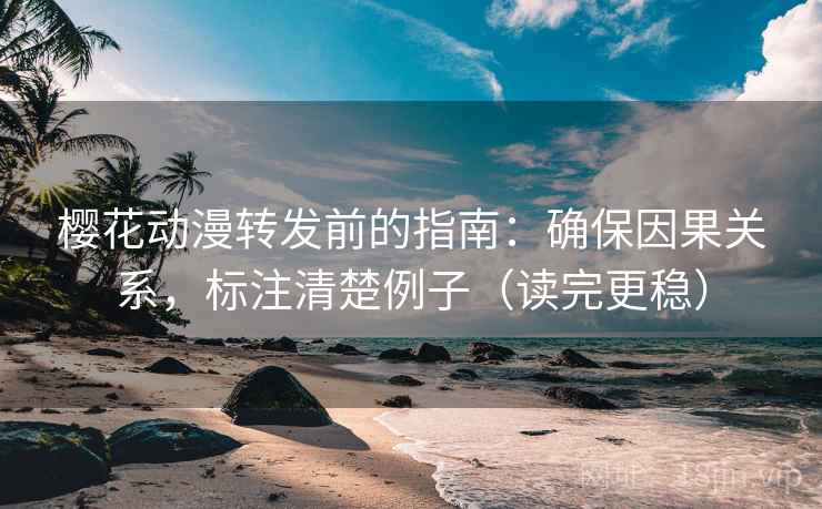 樱花动漫转发前的指南:确保因果关系,标注清楚例子(读完更稳) 樱花动漫转发前的指南:确保因果关系,标注清楚例子(读完更稳)