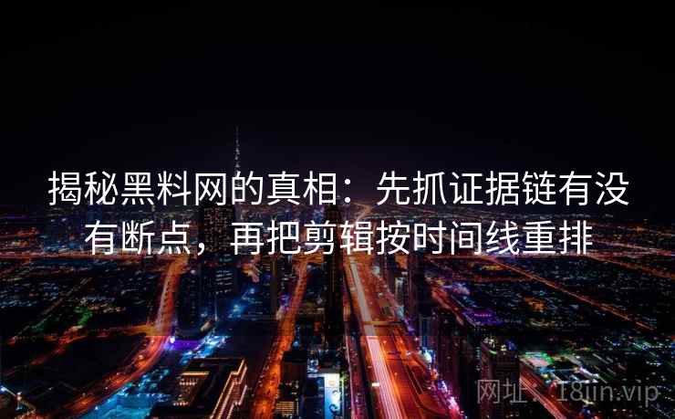 揭秘黑料网的真相：先抓证据链有没有断点，再把剪辑按时间线重排