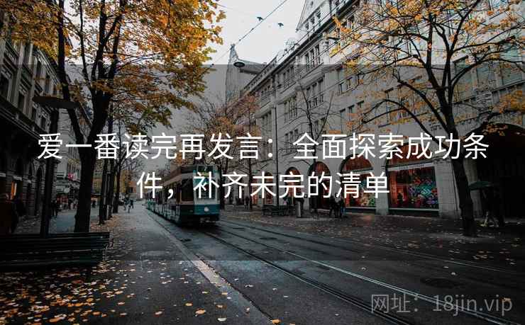 爱一番读完再发言:全面探索成功条件,补齐未完的清单 爱一番读完再发言:全面探索成功条件,补齐未完的清单