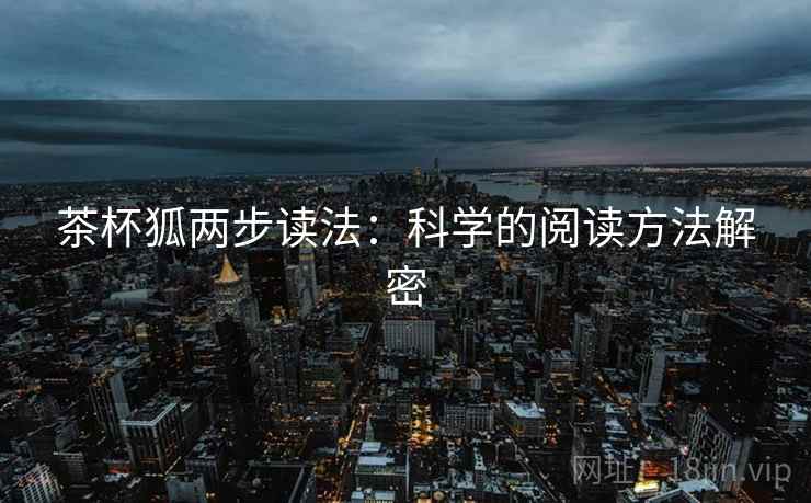 茶杯狐两步读法:科学的阅读方法解密 茶杯狐两步读法:科学的阅读方法解密