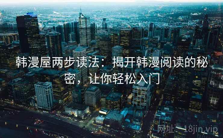 韩漫屋两步读法：揭开韩漫阅读的秘密，让你轻松入门