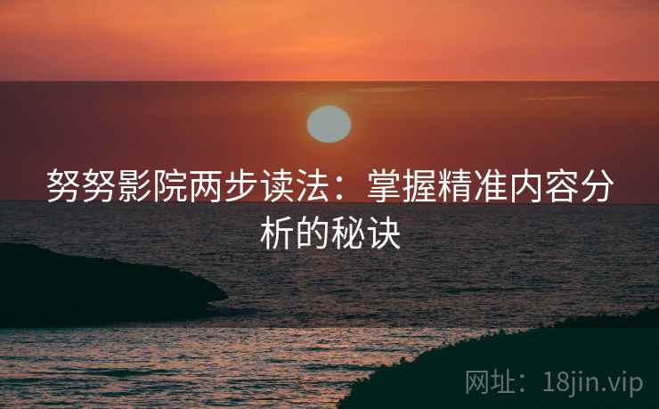努努影院两步读法:掌握精准内容分析的秘诀 努努影院两步读法:掌握精准内容分析的秘诀