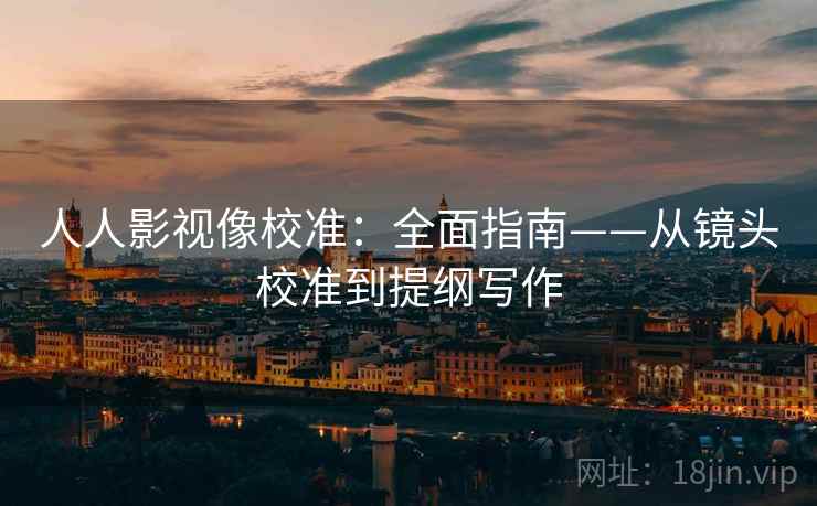 人人影视像校准:全面指南——从镜头校准到提纲写作 人人影视像校准:全面指南——从镜头校准到提纲写作