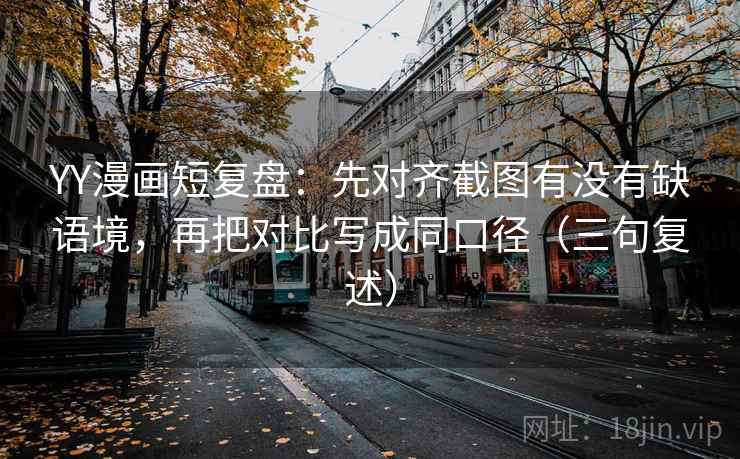YY漫画短复盘:先对齐截图有没有缺语境,再把对比写成同口径(三句复述) YY漫画短复盘:先对齐截图有没有缺语境,再把对比写成同口径(三句复述)