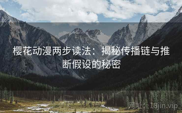 樱花动漫两步读法:揭秘传播链与推断假设的秘密 樱花动漫两步读法:揭秘传播链与推断假设的秘密