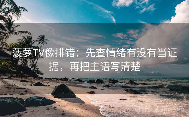 菠萝TV像排错:先查情绪有没有当证据,再把主语写清楚 菠萝TV像排错:先查情绪有没有当证据,再把主语写清楚