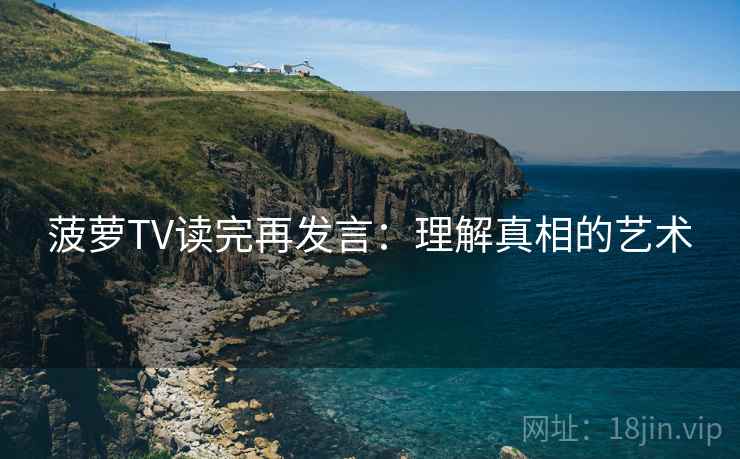 菠萝TV读完再发言：理解真相的艺术