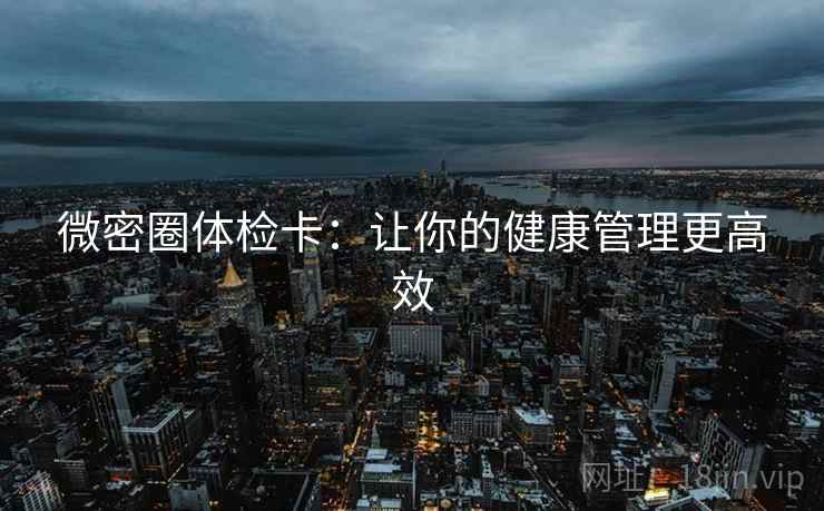 微密圈体检卡：让你的健康管理更高效