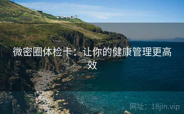 微密圈体检卡：让你的健康管理更高效