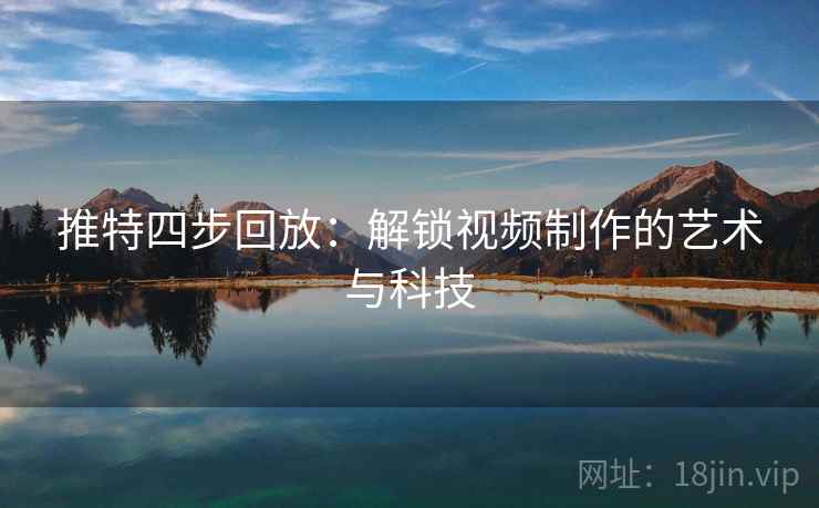推特四步回放：解锁视频制作的艺术与科技