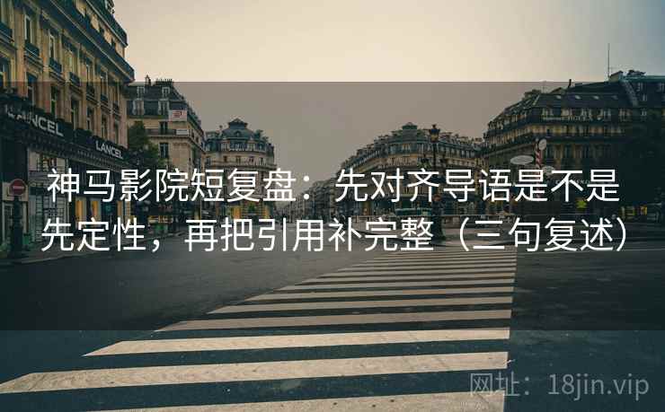 神马影院短复盘:先对齐导语是不是先定性,再把引用补完整(三句复述) 神马影院短复盘:先对齐导语是不是先定性,再把引用补完整(三句复述)