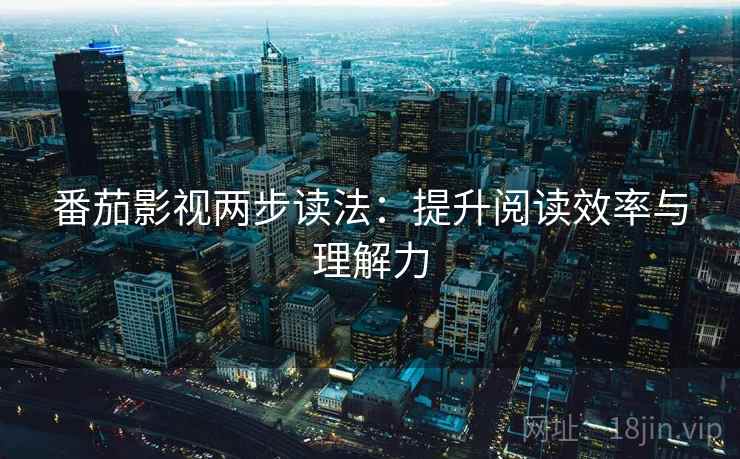 番茄影视两步读法:提升阅读效率与理解力 番茄影视两步读法:提升阅读效率与理解力