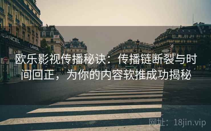 欧乐影视传播秘诀:传播链断裂与时间回正,为你的内容软推成功揭秘 欧乐影视传播秘诀:传播链断裂与时间回正,为你的内容软推成功揭秘