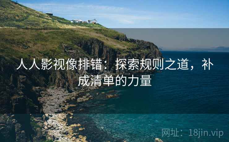 人人影视像排错:探索规则之道,补成清单的力量 人人影视像排错:探索规则之道,补成清单的力量