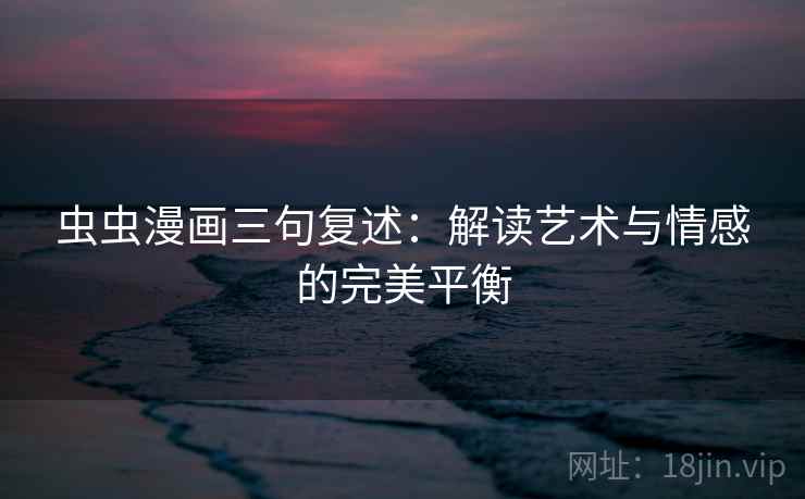 虫虫漫画三句复述：解读艺术与情感的完美平衡