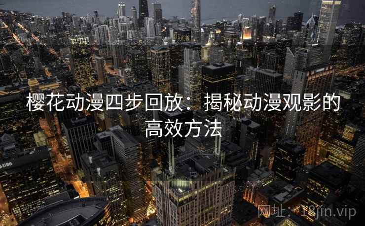 樱花动漫四步回放：揭秘动漫观影的高效方法