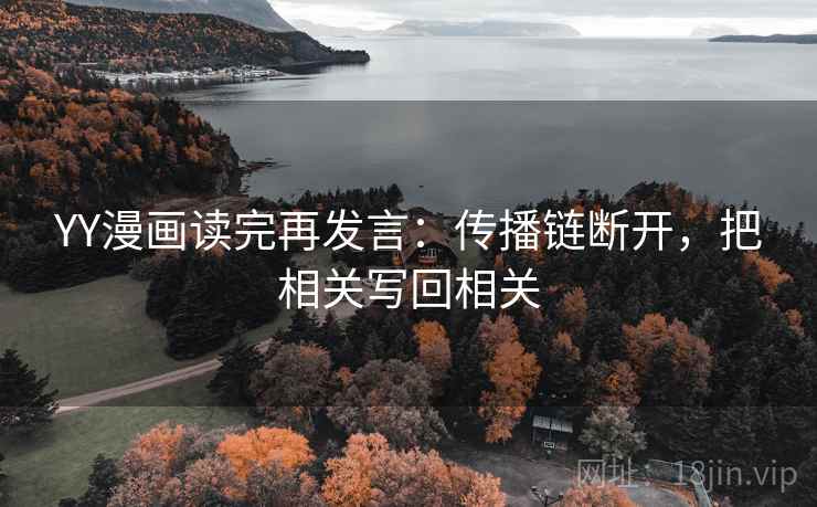 YY漫画读完再发言：传播链断开，把相关写回相关