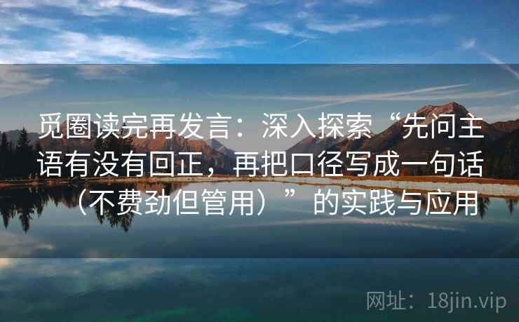 觅圈读完再发言：深入探索“先问主语有没有回正，再把口径写成一句话（不费劲但管用）”的实践与应用