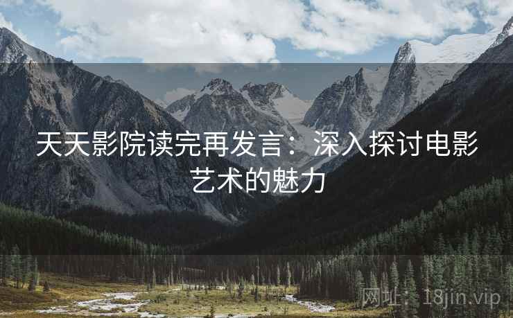 天天影院读完再发言：深入探讨电影艺术的魅力
