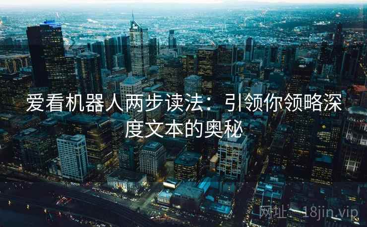 爱看机器人两步读法：引领你领略深度文本的奥秘