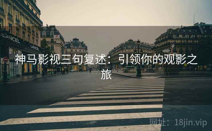 神马影视三句复述：引领你的观影之旅