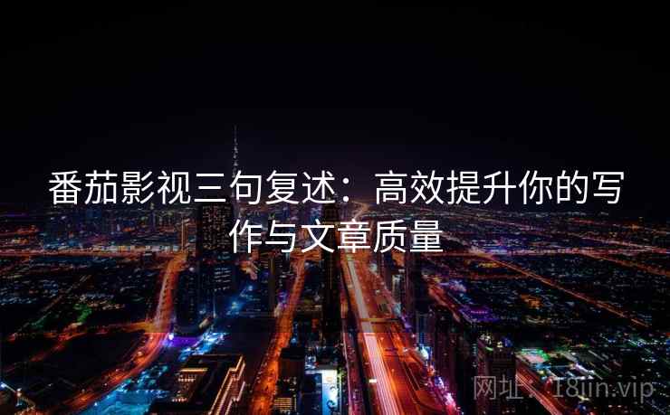 番茄影视三句复述：高效提升你的写作与文章质量
